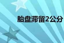 胎盤(pán)滯留2公分（胎盤(pán)滯留怎么辦）
