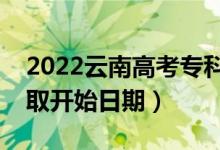 2022云南高考?？铺崆芭奶扉_始錄?。ㄤ浫￠_始日期）