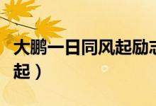 大鵬一日同風(fēng)起勵(lì)志語(yǔ)錄壁紙（大鵬一日同風(fēng)起）