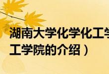 湖南大學(xué)化學(xué)化工學(xué)院（關(guān)于湖南大學(xué)化學(xué)化工學(xué)院的介紹）