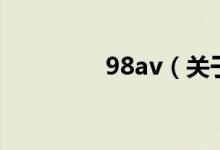 98av（關(guān)于98av的介紹）