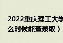 2022重慶理工大學(xué)錄取時(shí)間及查詢(xún)?nèi)肟冢ㄊ裁磿r(shí)候能查錄?。?class=