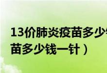 13價(jià)肺炎疫苗多少錢一針2021（13價(jià)肺炎疫苗多少錢一針）