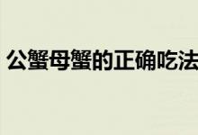 公蟹母蟹的正確吃法（公蟹母蟹的區(qū)別圖片）
