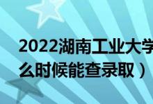2022湖南工業(yè)大學(xué)錄取時(shí)間及查詢?nèi)肟冢ㄊ裁磿r(shí)候能查錄?。?class=