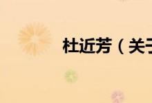 杜近芳(關(guān)于杜近芳的介紹)