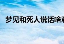 夢(mèng)見和死人說話啥意思（夢(mèng)見和死人說話）