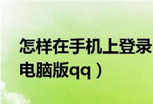 怎樣在手機上登錄電腦版qq（手機怎么登陸電腦版qq）
