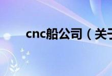 cnc船公司（關(guān)于cnc船公司的介紹）
