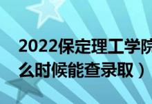 2022保定理工學(xué)院錄取時間及查詢?nèi)肟冢ㄊ裁磿r候能查錄?。?class=