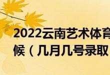 2022云南藝術(shù)體育類本科一批錄取是什么時(shí)候（幾月幾號(hào)錄?。?class=