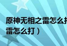 原神無相之雷怎么打碎三個(gè)晶體（原神無相之雷怎么打）