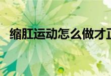 縮肛運動怎么做才正確（縮肛運動怎么做）