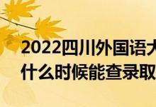 2022四川外國語大學錄取時間及查詢入口（什么時候能查錄?。?class=