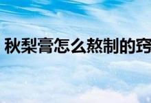 秋梨膏怎么熬制的竅門（秋梨膏怎么熬制的）