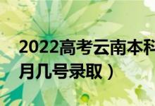 2022高考云南本科二批錄取是什么時候（幾月幾號錄?。?class=