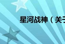 星河戰(zhàn)神（關于星河戰(zhàn)神的介紹）