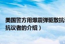 美國警方用爆震彈驅(qū)散抗議者（關(guān)于美國警方用爆震彈驅(qū)散抗議者的介紹）