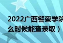 2022廣西警察學院錄取時間及查詢?nèi)肟冢ㄊ裁磿r候能查錄?。?class=