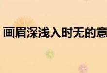 畫眉深淺入時(shí)無的意思是（畫眉深淺入時(shí)無）