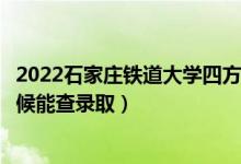2022石家莊鐵道大學(xué)四方學(xué)院錄取時(shí)間及查詢(xún)?nèi)肟冢ㄊ裁磿r(shí)候能查錄?。?class=