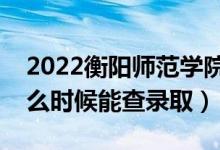 2022衡陽(yáng)師范學(xué)院錄取時(shí)間及查詢(xún)?nèi)肟冢ㄊ裁磿r(shí)候能查錄?。?class=