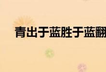青出于藍(lán)勝于藍(lán)翻譯（青出于藍(lán)勝于藍(lán)）