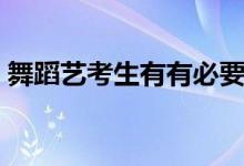 舞蹈藝考生有有必要集訓(xùn)嗎（什么時(shí)候開始）