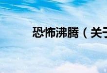 恐怖沸騰（關于恐怖沸騰的介紹）
