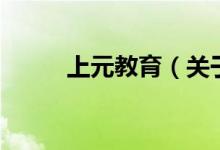 上元教育(關(guān)于上元教育的介紹)