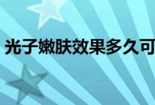 光子嫩膚效果多久可以看到(光子嫩膚效果)
