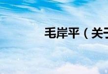 毛岸平（關(guān)于毛岸平的介紹）