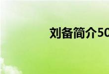 劉備簡介50字（劉備簡介）