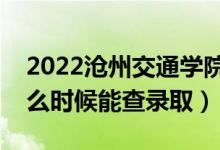 2022滄州交通學(xué)院錄取時間及查詢?nèi)肟冢ㄊ裁磿r候能查錄?。?class=