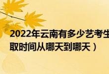 2022年云南有多少藝考生報考（2022云南藝體類?？婆浫r間從哪天到哪天）
