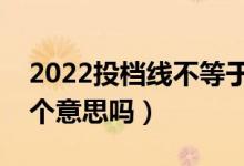 2022投檔線不等于最低錄取分數(shù)線嗎（是一個意思嗎）