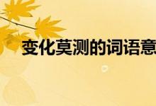 變化莫測的詞語意思（變化莫測的意思）