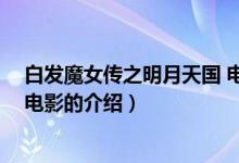白發(fā)魔女傳之明月天國(guó) 電影（關(guān)于白發(fā)魔女傳之明月天國(guó) 電影的介紹）