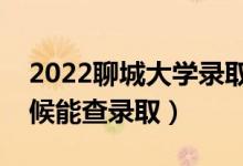 2022聊城大學錄取時間及查詢?nèi)肟冢ㄊ裁磿r候能查錄?。?class=