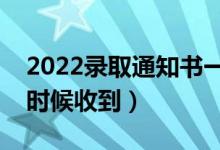 2022錄取通知書一般在錄取后多久發(fā)（什么時候收到）