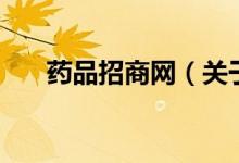 藥品招商網(wǎng)（關于藥品招商網(wǎng)的介紹）