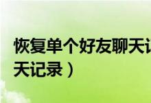恢復(fù)單個好友聊天記錄免費（恢復(fù)單個好友聊天記錄）