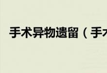 手術異物遺留（手術物品遺留體內(nèi)怎么辦）