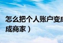 怎么把個(gè)人賬戶變成商家（怎么把個(gè)人收款改成商家）