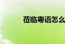 蒞臨粵語(yǔ)怎么讀（蒞臨怎么讀）