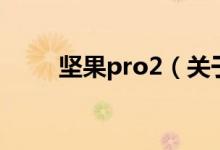 堅(jiān)果pro2（關(guān)于堅(jiān)果pro2的介紹）