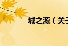 城之源(關于城之源的介紹)