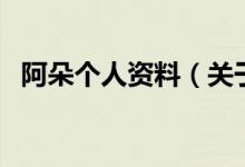 阿朵個人資料(關于阿朵個人資料的介紹)