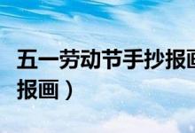五一勞動節(jié)手抄報畫一等獎（五一勞動節(jié)手抄報畫）