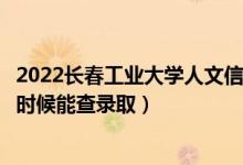 2022長(zhǎng)春工業(yè)大學(xué)人文信息學(xué)院錄取時(shí)間及查詢?nèi)肟冢ㄊ裁磿r(shí)候能查錄?。?class=